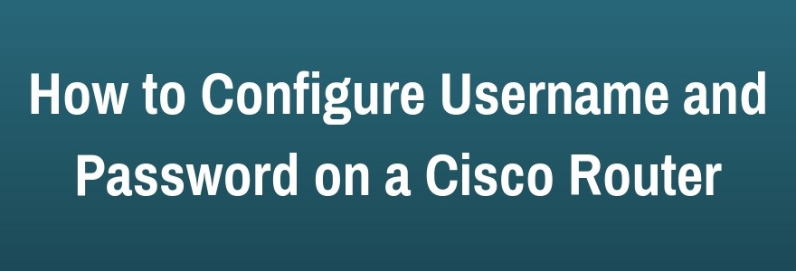 his Illustrate Calamity Configuring Local Username and Password on a Cisco IOS Router